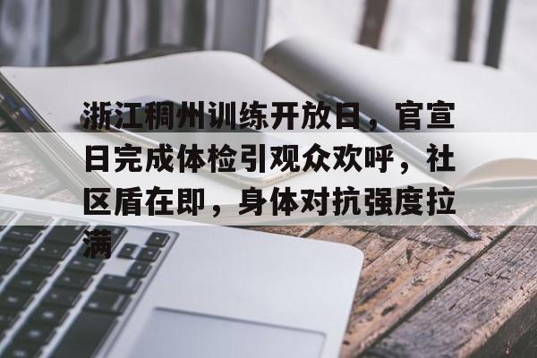 关于浙江稠州训练开放日，官宣日完成体检引观众欢呼，社区盾在即，身体对抗强度拉满的信息