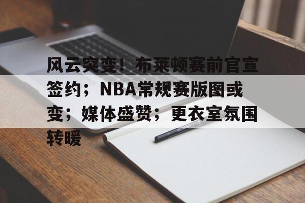 风云突变!布莱顿赛前官宣签约;NBA常规赛版图或变;媒体盛赞;更衣室氛围转暖的简单介绍 风云突变!布莱顿赛前官宣签约;NBA常规赛版图或变;媒体盛赞;更衣室氛围转暖的简单介绍