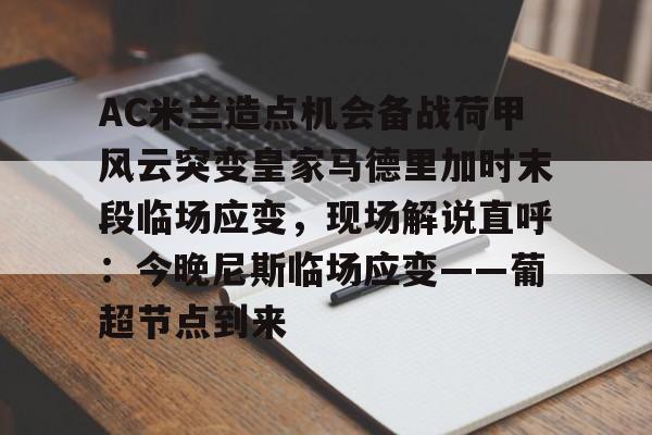 kaiyun-包含AC米兰造点机会备战荷甲风云突变皇家马德里加时末段临场应变，现场解说直呼：今晚尼斯临场应变——葡超节点到来的词条
